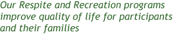Our Respite and Recreation programs improve quality life for participants and their families