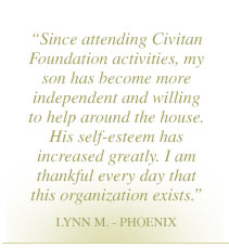"…Since attending Civitan Foundation activities, my son has become more independent and willing to help around the house…His self-esteem has increased greatly…I am thankful every day that this organization exists..." 
